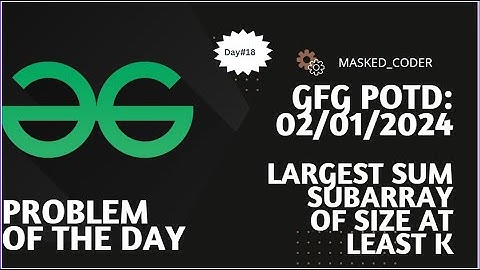 #18 | Largest Sum Subarray of Size at least K | gfg potd | 02-01-2024| GFG Problem Of The Day