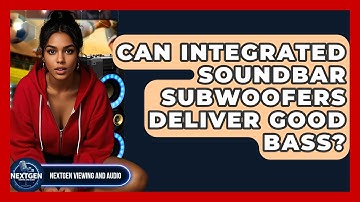 Can Integrated Soundbar Subwoofers Deliver Good Bass? - NextGen Viewing and Audio