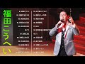 【福田こうへいの合成の歌】💙「福田こうへいの曲のセレクション」💙 ♪  JPOP ランキング 最新