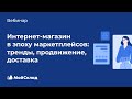 Интернет-магазин в эпоху маркетплейсов: тренды, продвижение, доставка