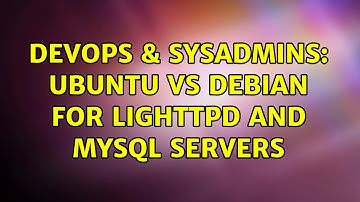 DevOps & SysAdmins: Ubuntu vs Debian for lighttpd and mysql servers (2 Solutions!!)