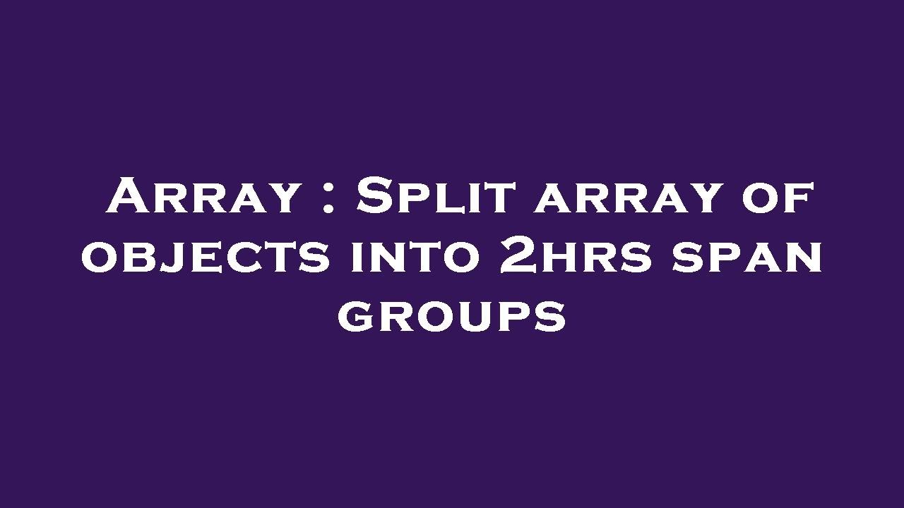 Array : Split array of objects into 2hrs span groups - YouTube