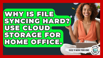 Why Is File Syncing Hard? Use Cloud Storage For Home Office. - Guide To Work From Home