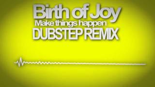 Birth of Joy - Make Things Happen (DUBSTEP REMIX)