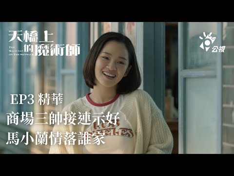 《天橋上的魔術師》 EP3精華 春天到了！商場三帥接連向馬小蘭示好 小蘭會情落誰家｜中華商場 朱軒洋 宋柏緯 四分衛阿山