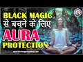 बुरी शक्तियों/black magic से बचने के लिए अपने आभामंडल aura को lock करना सीखें, human aura protection