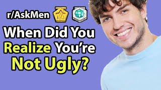 Guys, When Did You Realize You're Not Ugly? (r/AskMen Reddit)