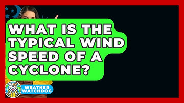 What Is The Typical Wind Speed Of A Cyclone? - Weather Watchdog