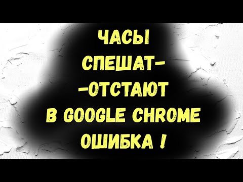 Часы спешат Отстают в Google Chrome Ошибка