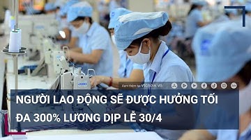 Người lao động đi làm dịp lễ 30/4 được hưởng lương tối đa 300% | VTC Tin mới