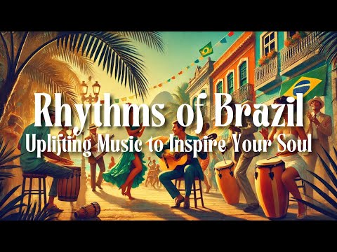 Rhythms Of Brazil Uplifting Music To Inspire Your Soul