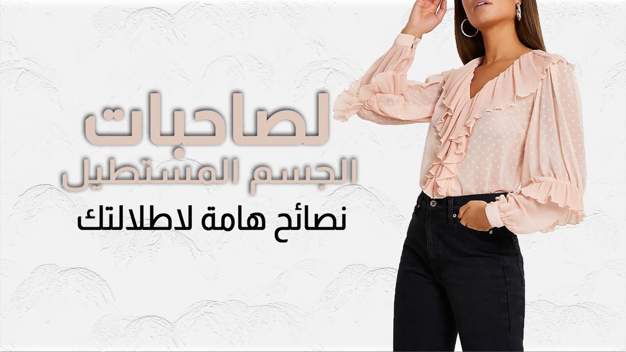 لصاحبات الجسم المستطيل .. نصائح هامة لاطلالتك مع مدونة الموضة سارة بغدادي