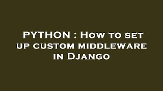 PYTHON : How to set up custom middleware in Django Guide