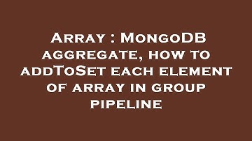 Array : MongoDB aggregate, how to addToSet each element of array in group pipeline