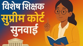 अब तक की सबसे बेस्ट विशेष शिक्षक भर्ती की सुनवाई माननीय सुप्रीम कोर्ट में 