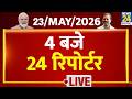 Today’s Top News : 4 बजे 24 रिपोर्टर | 23 May 2026 | Hindi News | Latest News | PM Modi | Rahul