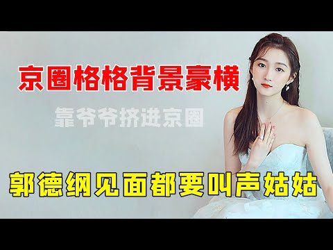 关晓彤：爷爷背景强大，郭德纲叫她姑姑，京圈格格有多豪横？