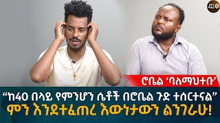 ሮቤል ‘ባለማህተቡ’ “ከ40 በላይ የምንሆን ሴቶች በሮቤል ጉድ ተሰርተናል” ምን እንደተፈጠረ እውነታውን ልንገራሁ! Eyoha Media |Ethiopia |