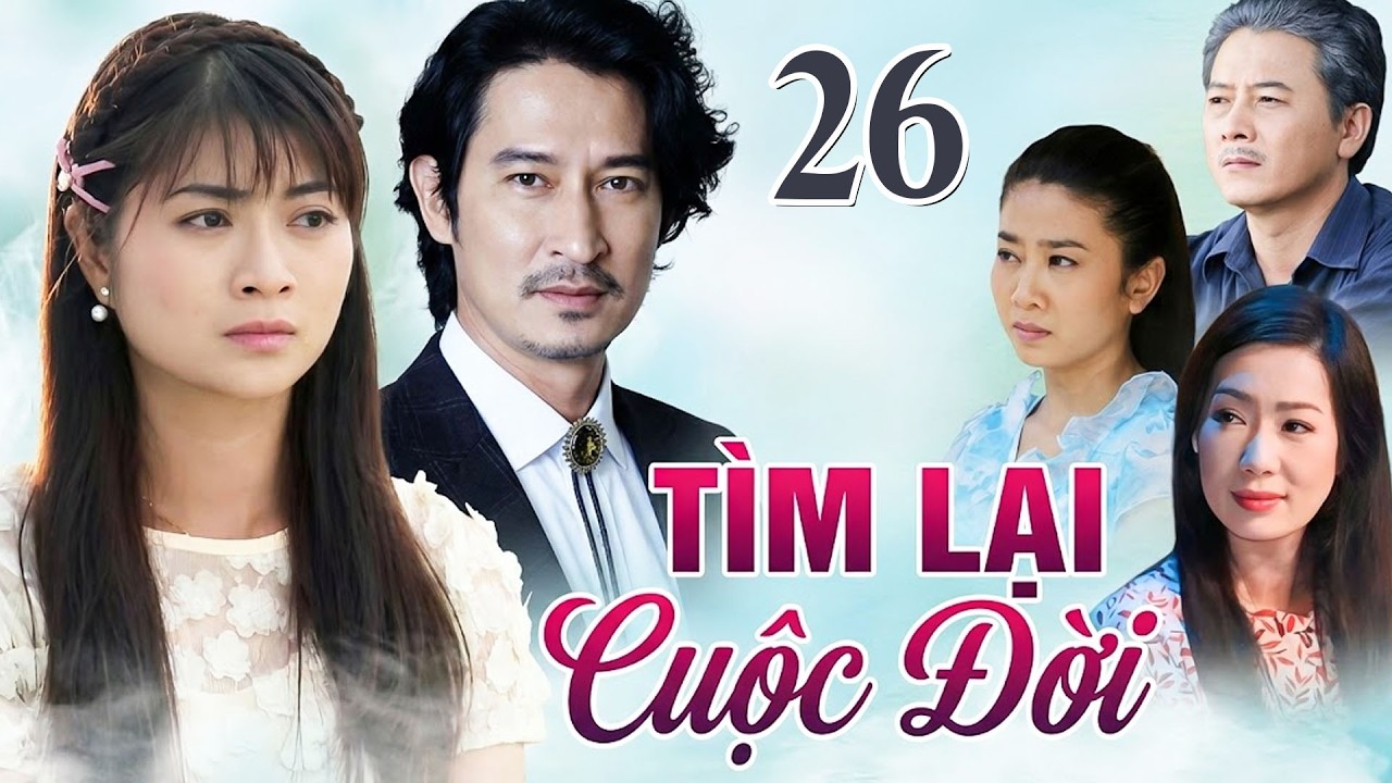 TÌM LẠI CUỘC ĐỜI TẬP 26 | Phim Truyền Hình Việt Nam 2026 | Phim Truyện Tình Cảm - Tâm Lý Việt Nam