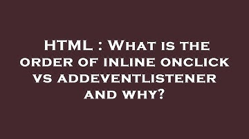 HTML : What is the order of inline onclick vs addeventlistener and why?