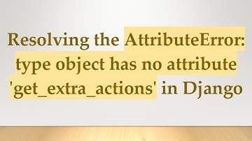 Resolving the AttributeError: type object has no attribute 