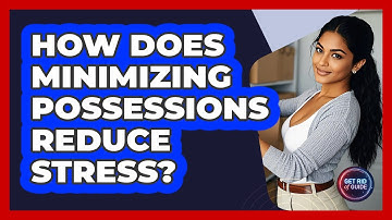 How Does Minimizing Possessions Reduce Stress? - Get Rid Of Guide