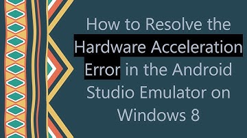 How to Resolve the Hardware Acceleration Error in the Android Studio Emulator on Windows 8
