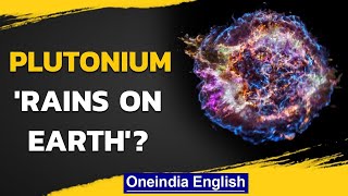 Plutonium, the most dangerous metal, 'rained' down on Earth? | Oneindia News
