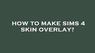 How to make sims 4 skin overlay?