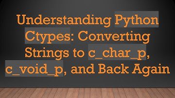 Understanding Python Ctypes: Converting Strings to c_char_p, c_void_p, and Back Again