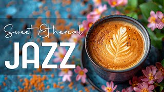 Sweet Ethereal Jazz Music ☕ Positive Bossa Nova & Soft Morning Jazz for Upbeat Mood