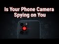 Is Your Phone Camera Spying on You
