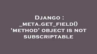 Django : _meta.get_field() 'method' object is not subscriptable