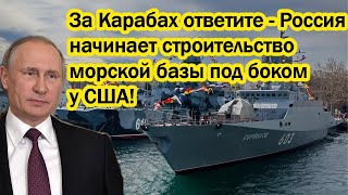 За Карабах ответите - Россия начинает строительство морской базы под боком у США!