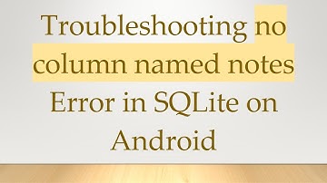 Troubleshooting no column named notes Error in SQLite on Android