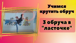 Учимся крутить обруч. 3 обруча в &quot;ласточке&quot;.