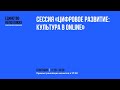 СЕССИЯ «ЦИФРОВОЕ РАЗВИТИЕ: КУЛЬТУРА В ONLINE»