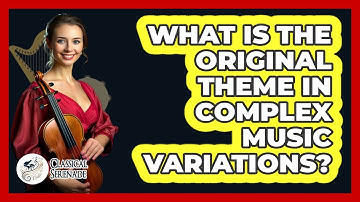 What Is The Original Theme In Complex Music Variations? - Classical Serenade