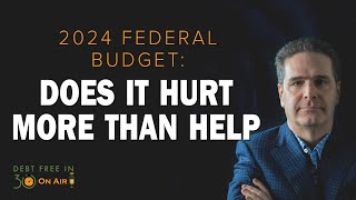 2024 Federal Budget: Could it Hurt Canadians More than Help