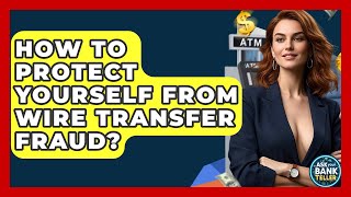 How To Protect Yourself From Wire Transfer Fraud? - Ask Your Bank Teller