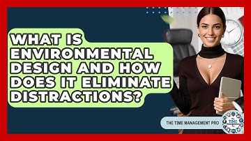 What Is Environmental Design And How Does It Eliminate Distractions? - The Time Management Pro