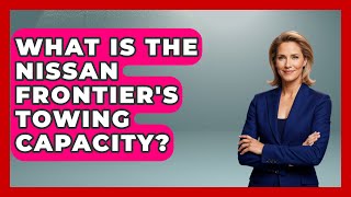 What Is The Nissan Frontier's Towing Capacity? - Big Truck Lovers