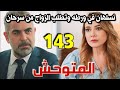 مسلسل المتوحش الحلقة 143 كاملة نسلهان تطلب الزواج من سرحان لتنقذ جوفان سرحان يخطط التخلص من ملك