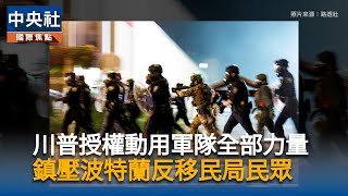 川普宣布為保護波特蘭和ICE設施　授權部署軍隊