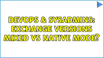 DevOps & SysAdmins: Exchange versions mixed vs native mode?