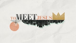 9AM 7/6 "To Meet Jesus"