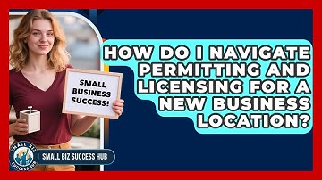 How Do I Navigate Permitting And Licensing For A New Business Location? - Small Biz Success Hub