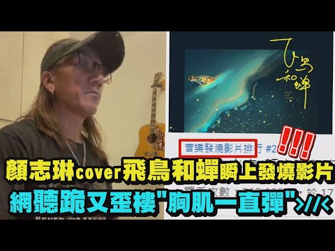 【神級翻唱】動力火車顏志琳cover飛鳥和蟬瞬上發燒影片! 網聽跪又歪樓"胸肌一直彈"