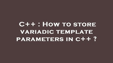 C++ : How to store variadic template parameters in c++ ?