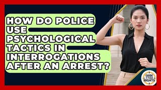 How Do Police Use Psychological Tactics In Interrogations After An Arrest - Guide To Your Rights